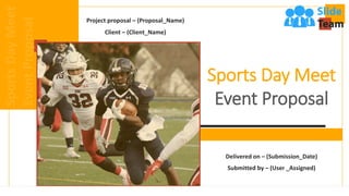 Sports Day Meet
Event Proposal
Delivered on – (Submission_Date)
Submitted by – (User _Assigned)
Project proposal – (Proposal_Name)
Client – (Client_Name)
 