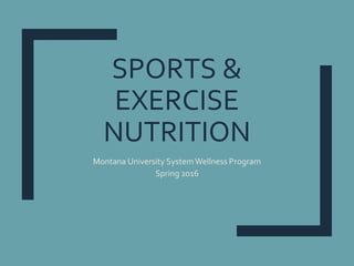 SPORTS &
EXERCISE
NUTRITION
Montana University SystemWellness Program
Spring 2016
 