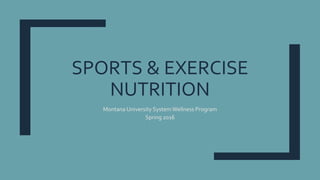 SPORTS & EXERCISE
NUTRITION
Montana University SystemWellness Program
Spring 2016
 