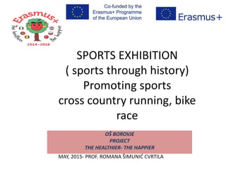 SPORTS EXHIBITION
( sports through history)
Promoting sports
cross country running, bike
race
OŠ BOROVJE
PROJECT
THE HEALTHIER- THE HAPPIER
MAY, 2015- PROF. ROMANA ŠIMUNIĆ CVRTILA
 