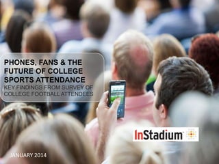 PHONES, FANS & THE
FUTURE OF COLLEGE
SPORTS ATTENDANCE
KEY FINDINGS FROM SURVEY OF
COLLEGE FOOTBALL ATTENDEES

JANUARY 2014

 