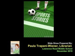 Slide Show Prepared By: Paula Trapani-Wiener, Librarian   Lawrence Road Middle School November 2010 