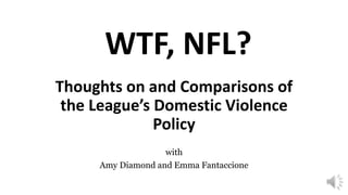 Thoughts on and Comparisons of
the League’s Domestic Violence
Policy
with
Amy Diamond and Emma Fantaccione
WTF, NFL?
 