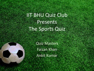 IIT BHU Quiz Club
Presents
The Sports Quiz
Quiz Masters
Faizan Khan
Ankit Kumar
 