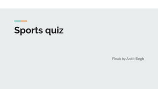 Sports quiz
Finals by Ankit Singh
 