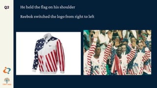 He held the flag on his shoulder
Reebok switched the logo from right to left
Q2
 