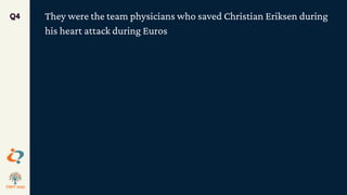 They were the team physicians who saved Christian Eriksen during
his heart attack during Euros
Q4
 