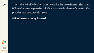 This is the Wimbledon honours board for female winners. The board
followed a certain practise which is not seen in the men’s board. The
practise was dropped this year
What inconsistency is seen?
Q6
 