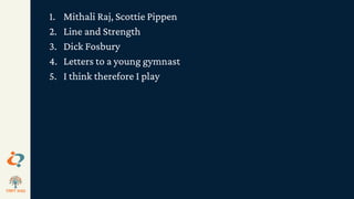1. Mithali Raj, Scottie Pippen
2. Line and Strength
3. Dick Fosbury
4. Letters to a young gymnast
5. I think therefore I play
 
