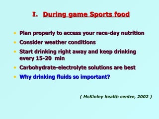 Plan properly to access your race-day nutrition Consider weather conditions  Start drinking right away and keep drinking every 15-20  min Carbohydrate-electrolyte solutions are best Why drinking fluids so important? ( McKinley health centre, 2002 ) During game Sports food 