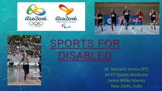 SPORTS FOR
DISABLED
Dr. Nishank Verma (PT)
M.P.T-Sports Medicine
Jamia Millia Islamia
New Delhi, India
 