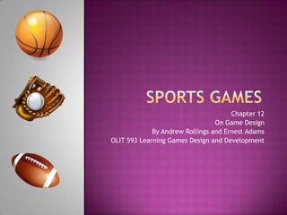      Sports Games	 Chapter 12 On Game Design By Andrew Rollings and Ernest Adams  OLIT 593 Learning Games Design and Development 
