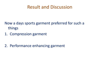 Now a days sports garment preferred for such a
things
1. Compression garment
2. Performance enhancing garment
Result and Discussion
 