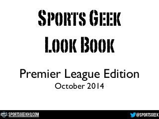 Sports Geek 
Look Book 
Premier League Edition 
October 2014 
SportsGeekHQ.com @SportsGeek 
 