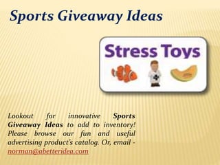 Sports Giveaway Ideas
Lookout for innovative Sports
Giveaway Ideas to add to inventory!
Please browse our fun and useful
advertising product’s catalog. Or, email -
norman@abetteridea.com
 