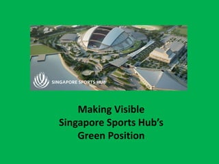 Making Visible
Singapore Sports Hub’s
Green Position
 