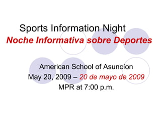 Sports Information Night
Noche Informativa sobre Deportes

      American School of Asuncíon
    May 20, 2009 – 20 de mayo de 2009
             MPR at 7:00 p.m.
 