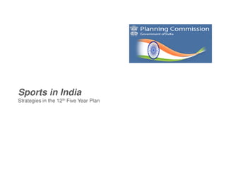 Sports in India
Strategies in the 12th Five Year Plan
 