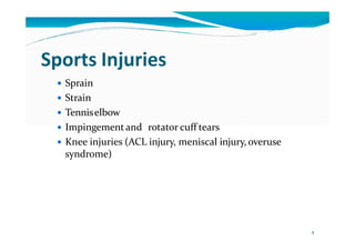 Sports Injuries
 Sprain
 Strain
 Tenniselbow
 Impingement and rotator cuff tears
 Knee injuries (ACL injury, meniscal injury, overuse
syndrome)
4
 