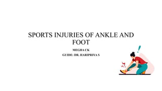 SPORTS INJURIES OF ANKLE AND
FOOT
MEGHA CK
GUIDE: DR. HARIPRIYA S
 