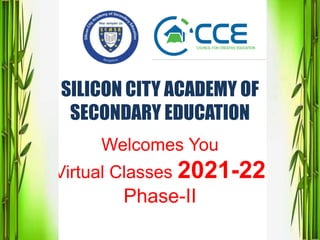 SILICON CITY ACADEMY OF
SECONDARY EDUCATION
Welcomes You
Virtual Classes 2021-22
Phase-II
 