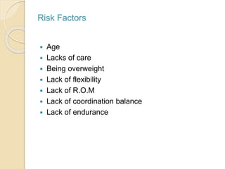 Risk Factors
 Age
 Lacks of care
 Being overweight
 Lack of flexibility
 Lack of R.O.M
 Lack of coordination balance
 Lack of endurance
 