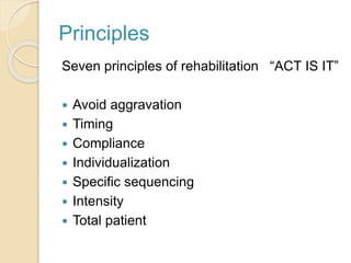 Principles
Seven principles of rehabilitation “ACT IS IT”
 Avoid aggravation
 Timing
 Compliance
 Individualization
 Specific sequencing
 Intensity
 Total patient
 