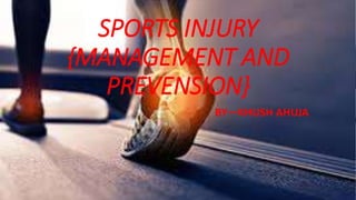 SPORTS INJURY
{MANAGEMENT AND
PREVENSION}
BY—KHUSH AHUJA
 