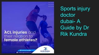 Sports injury
doctor
dubai- A
Guide by Dr
Rik Kundra
 