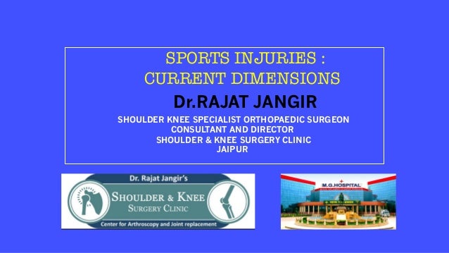 SPORTS INJURIES :
CURRENT DIMENSIONS
Dr.RAJAT JANGIR
SHOULDER KNEE SPECIALIST ORTHOPAEDIC SURGEON
CONSULTANT AND DIRECTOR
SHOULDER & KNEE SURGERY CLINIC
JAIPUR
 