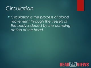 Circulation
 Circulation is the process of blood
movement through the vessels of
the body induced by the pumping
action of the heart.
 