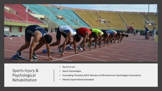 Sports Injury &
Psychological
Rehabilitation
• Qurrat-ul-ain
• Sports Psychologist,
• Counselling Therapist,ADCP, Member of APA (American Psychological Association)
• Pakistan Sports Board Islamabad.
 
