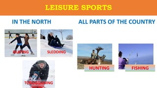 LEISURE SPORTS
IN THE NORTH ALL PARTS OF THE COUNTRY
SKATING SLEDDING
TOBOGGANING
HUNTING FISHING
 