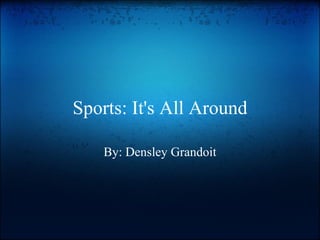 Sports: It's All Around By: Densley Grandoit 