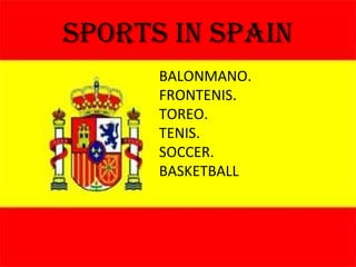 Sports in SPAIN BALONMANO. FRONTENIS. TOREO. TENIS. SOCCER. BASKETBALL 
