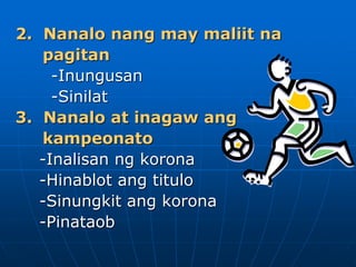 2. Nanalo nang may maliit na
pagitan
-Inungusan
-Sinilat
3. Nanalo at inagaw ang
kampeonato
-Inalisan ng korona
-Hinablot ang titulo
-Sinungkit ang korona
-Pinataob
 