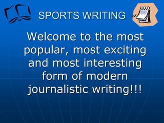 SPORTS WRITING
Welcome to the most
popular, most exciting
and most interesting
form of modern
journalistic writing!!!
 