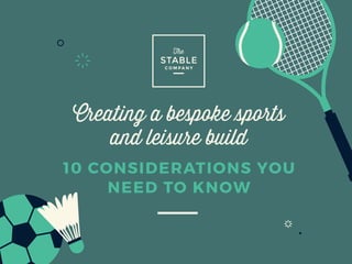 Creating a bespoke sports
and leisure build
10 CONSIDERATIONS YOU
NEED TO KNOW
 