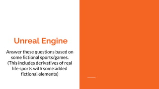 Unreal Engine
Answer these questions based on
some fictional sports/games.
(This includes derivatives of real
life sports with some added
fictional elements)
 