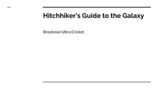 Hitchhiker’s Guide to the Galaxy
Brocknian Ultra Cricket
 