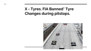 X - Tyres. FIA Banned* Tyre
Changes during pitstops.
 