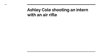 Ashley Cole shooting an intern
with an air rifle
 