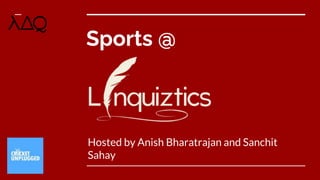 Sports @
Hosted by Anish Bharatrajan and Sanchit
Sahay
 
