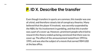 P. ID X. Describe the transfer
Even though transfers in sports are common, this transfer was one
of a kind, and therefore ...