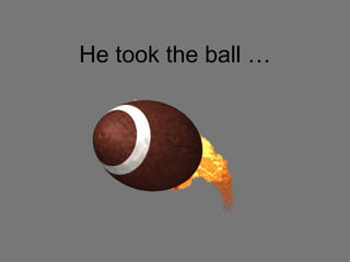 He took the ball … 