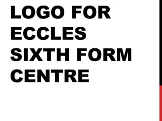 LOGO FOR
ECCLES
SIXTH FORM
CENTRE
 