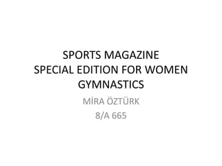 SPORTS MAGAZINE
SPECIAL EDITION FOR WOMEN
GYMNASTICS
MİRA ÖZTÜRK
8/A 665
 