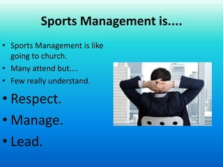 Sports Management is....Sports Management is like politics.Many talk about it but....Few really understand it.Respect.Manage.Lead.