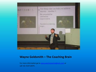 Wayne Goldsmith – The Coaching BrainFor more information go to www.sportscoachingbrain.com or call +61 414712074.