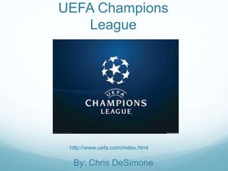 UEFA Champions 
League 
http://www.uefa.com/index.html 
By: Chris DeSimone 
 